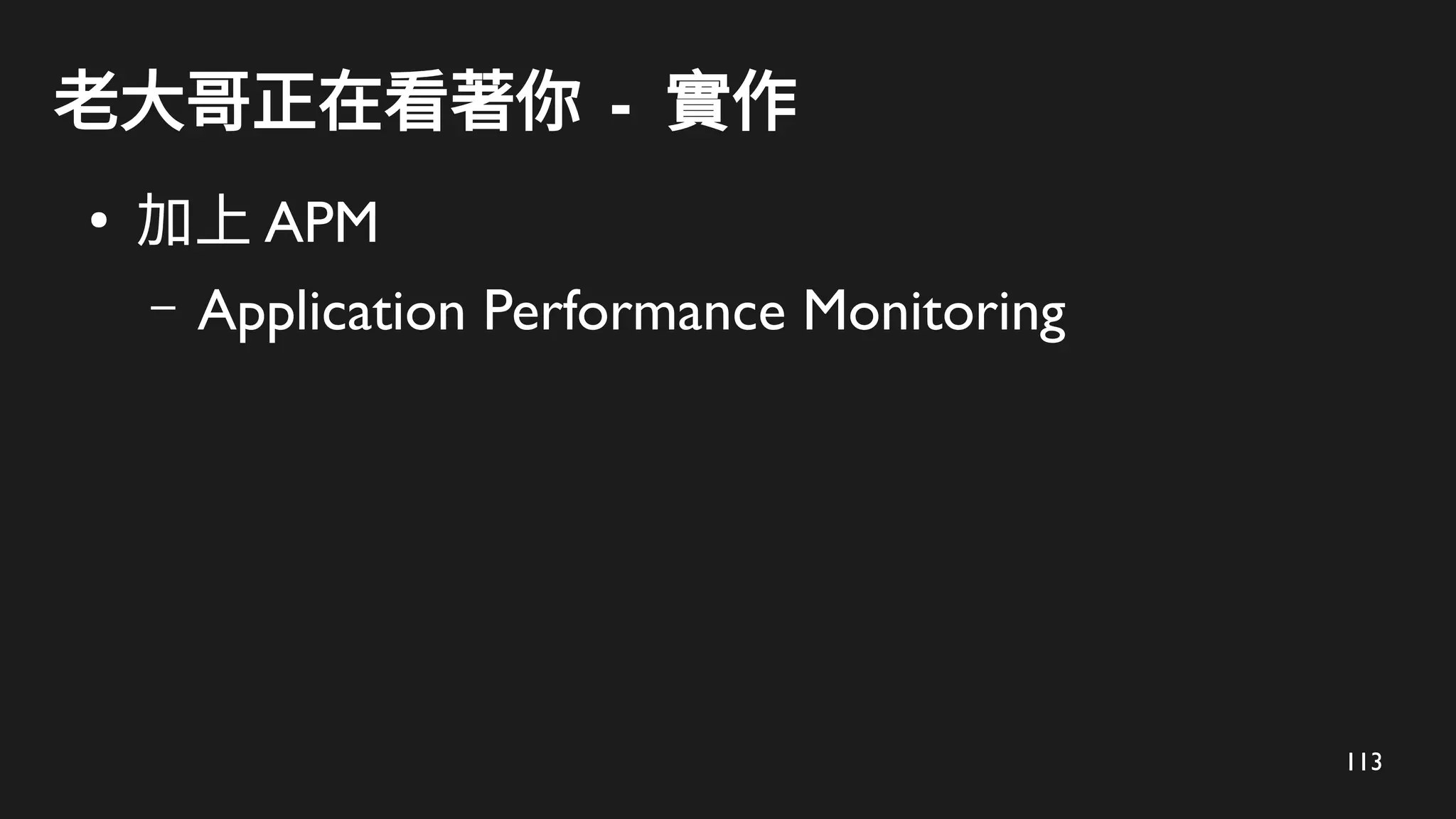 113
老大哥正在看著你 - 實作
●
加上 APM
– Application Performance Monitoring
 