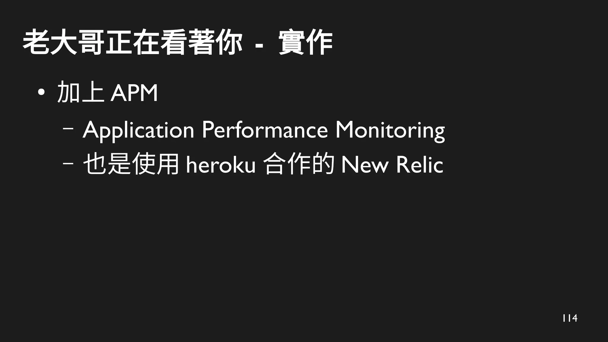 114
老大哥正在看著你 - 實作
●
加上 APM
– Application Performance Monitoring
– 也是使用 heroku 合作的 New Relic
 