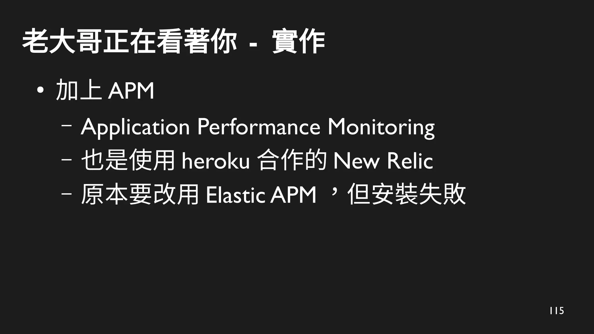 115
老大哥正在看著你 - 實作
●
加上 APM
– Application Performance Monitoring
– 也是使用 heroku 合作的 New Relic
– 原本要改用 Elastic APM ，但安裝失敗
 