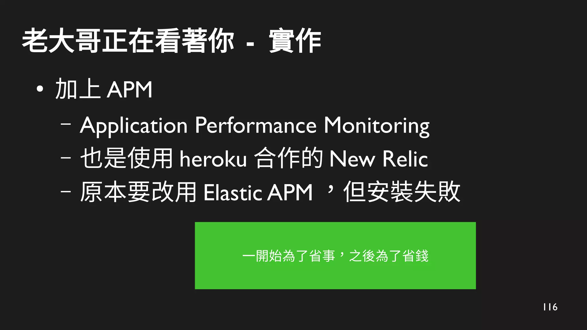 116
老大哥正在看著你 - 實作
●
加上 APM
– Application Performance Monitoring
– 也是使用 heroku 合作的 New Relic
– 原本要改用 Elastic APM ，但安裝失敗
一開始為了省事，之後為了省錢
 