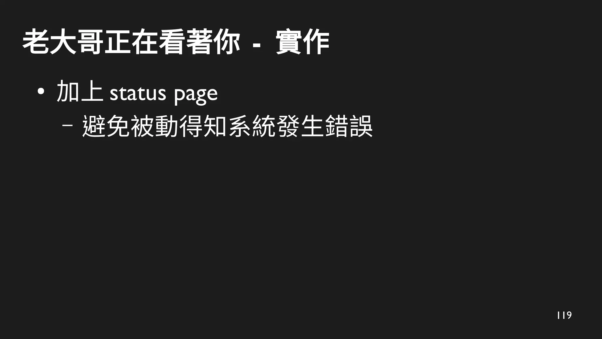 119
老大哥正在看著你 - 實作
●
加上 status page
– 避免被動得知系統發生錯誤
 