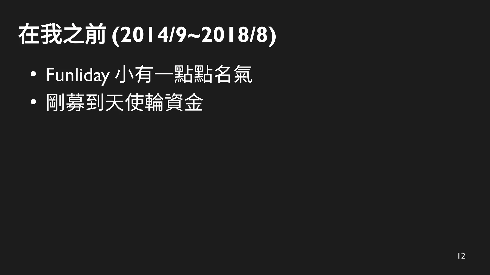 12
在我之前 (2014/9~2018/8)
●
Funliday 小有一點點名氣
●
剛募到天使輪資金
 