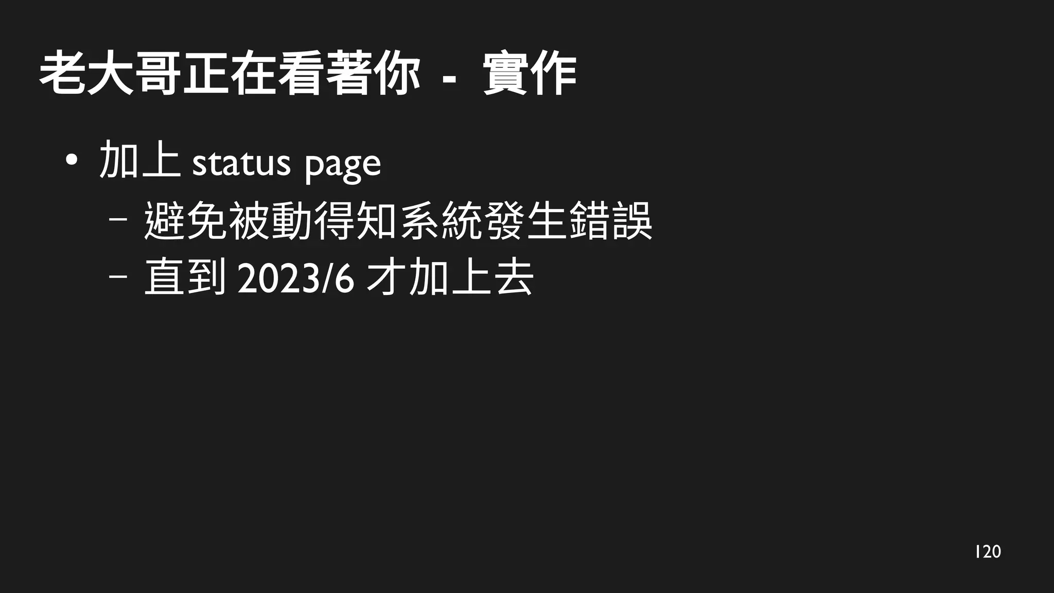120
老大哥正在看著你 - 實作
●
加上 status page
– 避免被動得知系統發生錯誤
– 直到 2023/6 才加上去
 