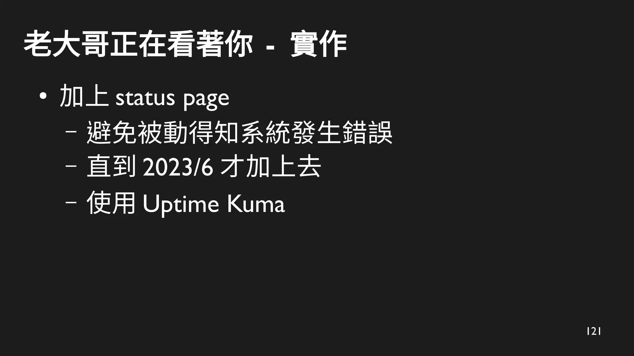 121
老大哥正在看著你 - 實作
●
加上 status page
– 避免被動得知系統發生錯誤
– 直到 2023/6 才加上去
– 使用 Uptime Kuma
 
