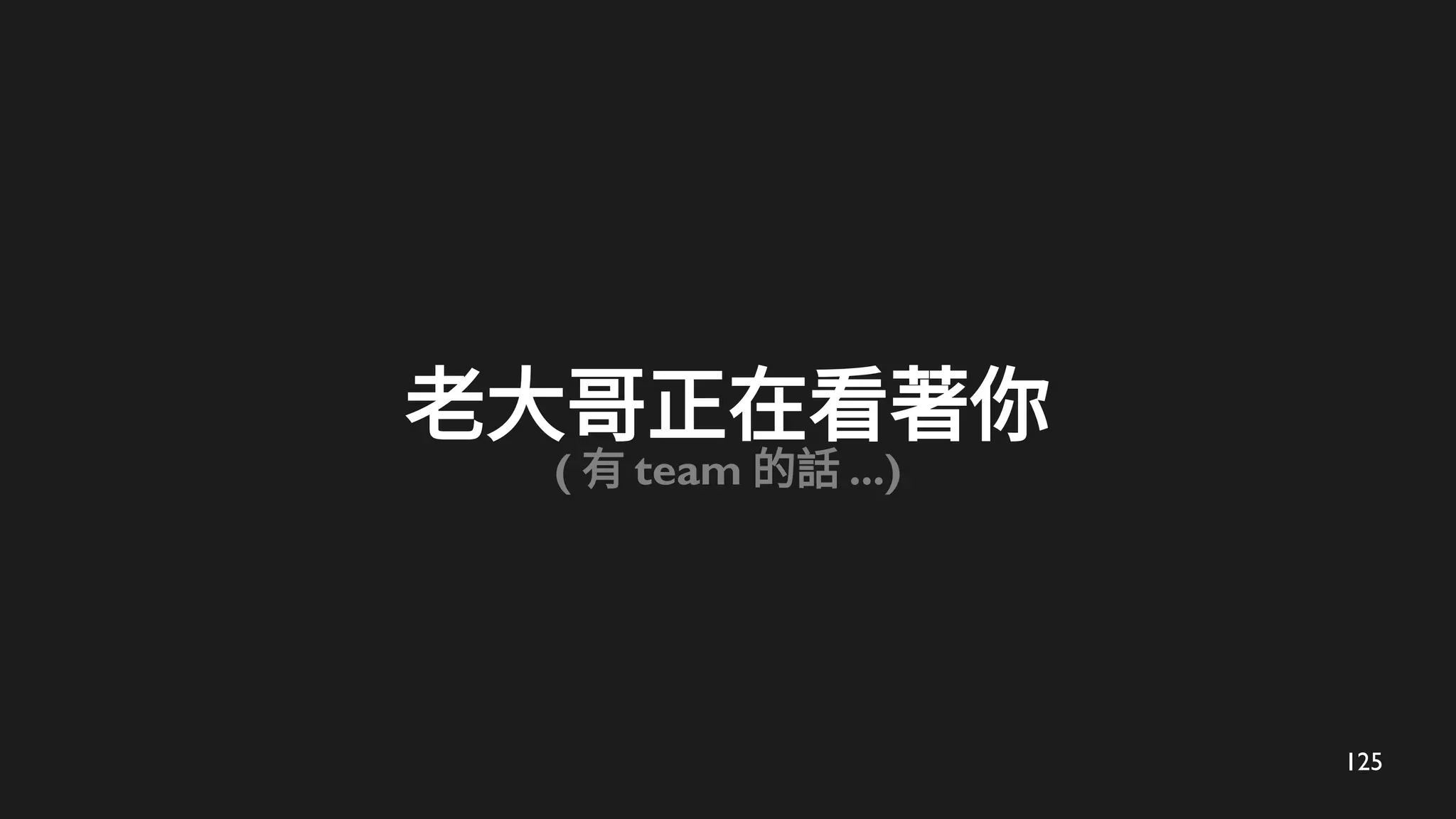 125
老大哥正在看著你
( 有 team 的話 ...)
 