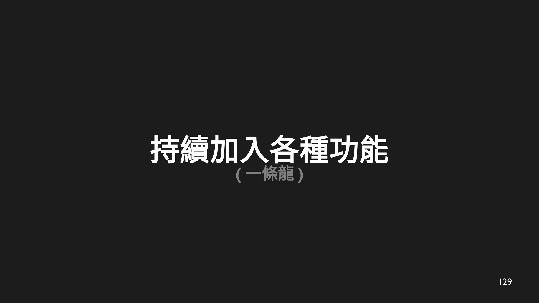129
持續加入各種功能
( 一條龍 )
 