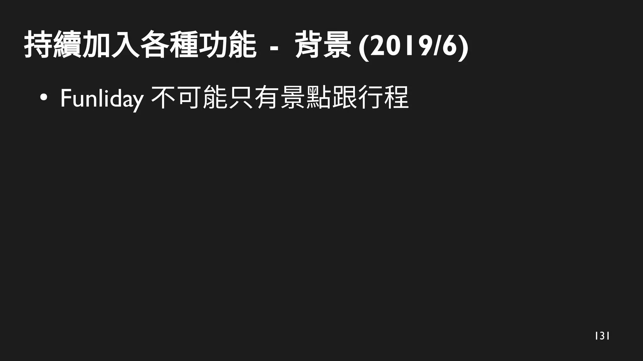 131
持續加入各種功能 - 背景 (2019/6)
●
Funliday 不可能只有景點跟行程
 