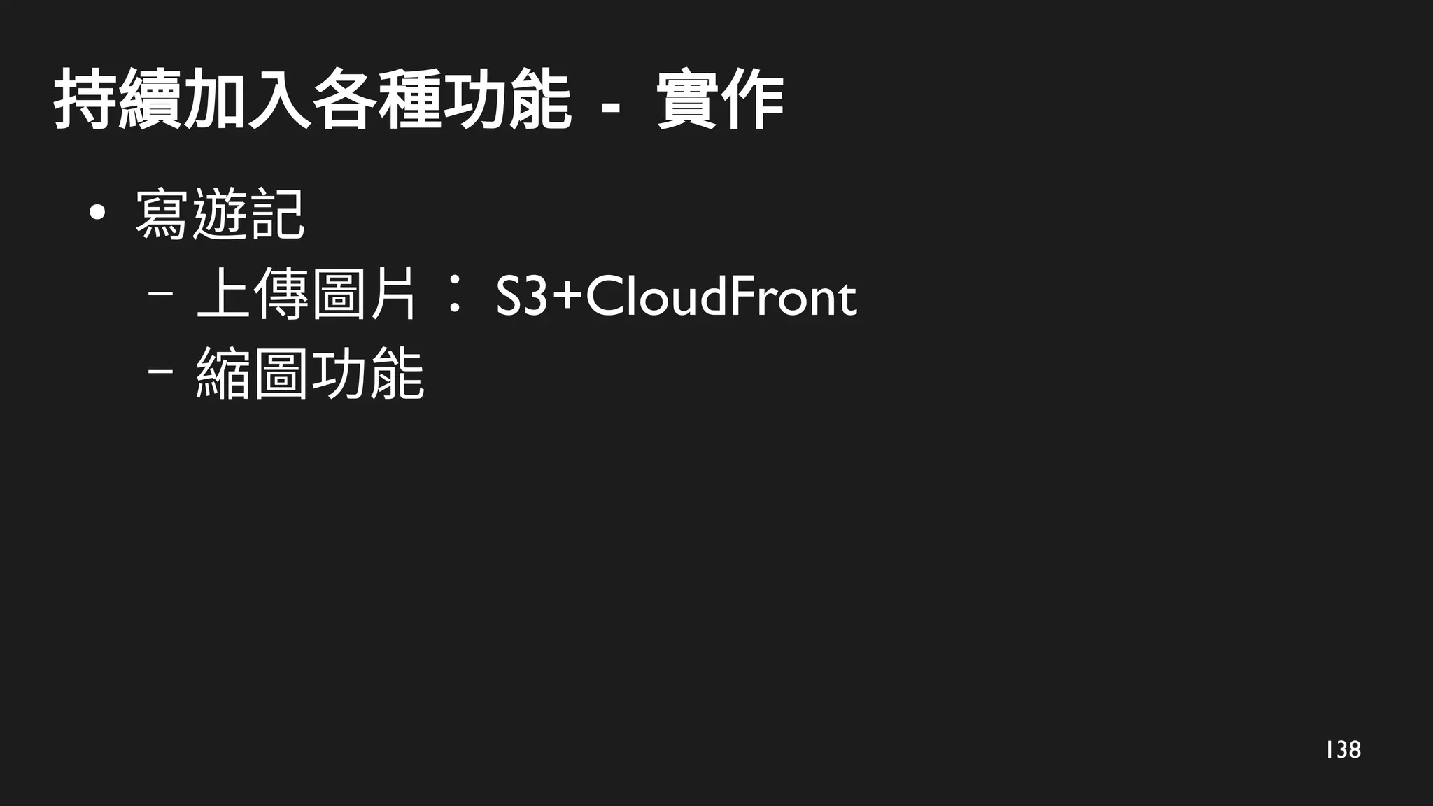138
持續加入各種功能 - 實作
●
寫遊記
– 上傳圖片： S3+CloudFront
– 縮圖功能
 