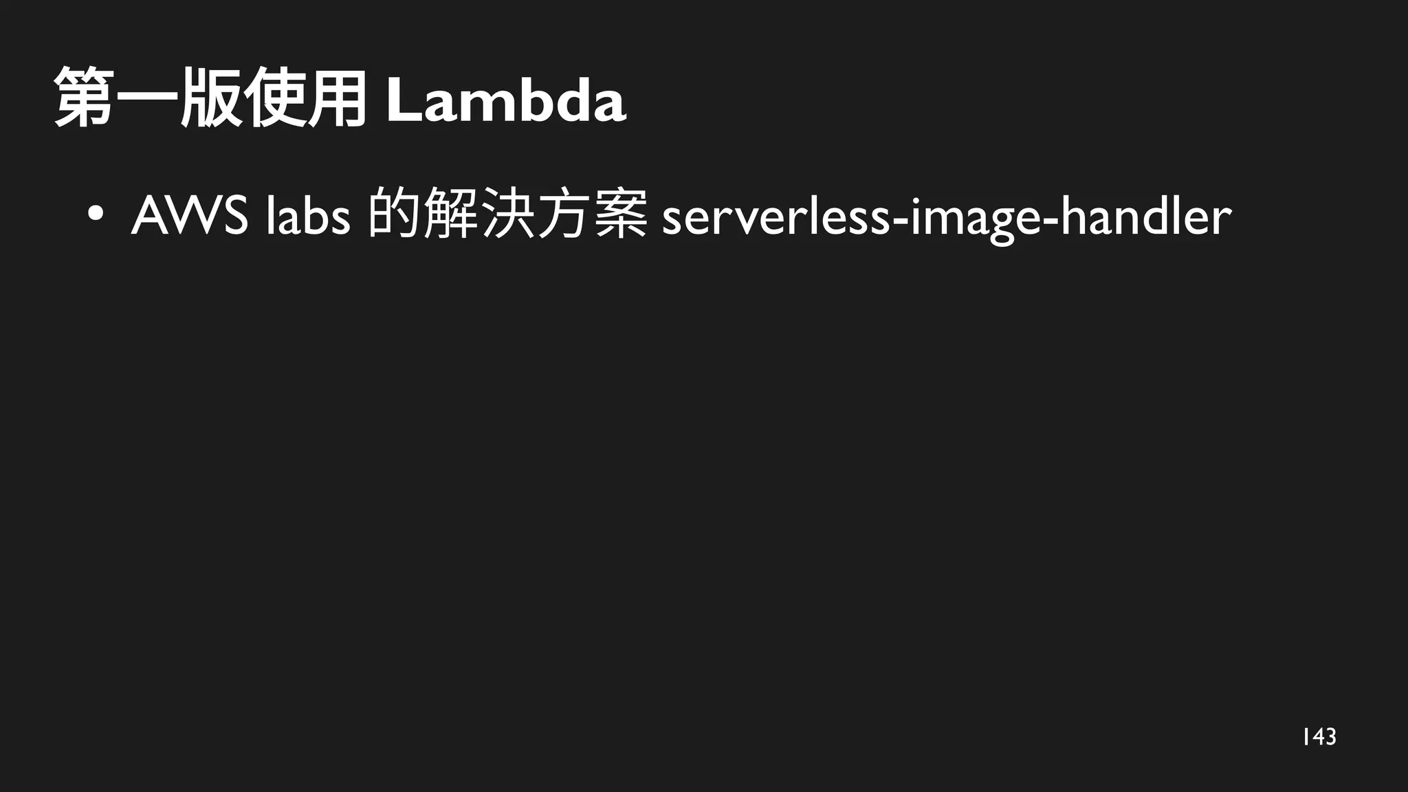 143
第一版使用 Lambda
●
AWS labs 的解決方案 serverless-image-handler
 