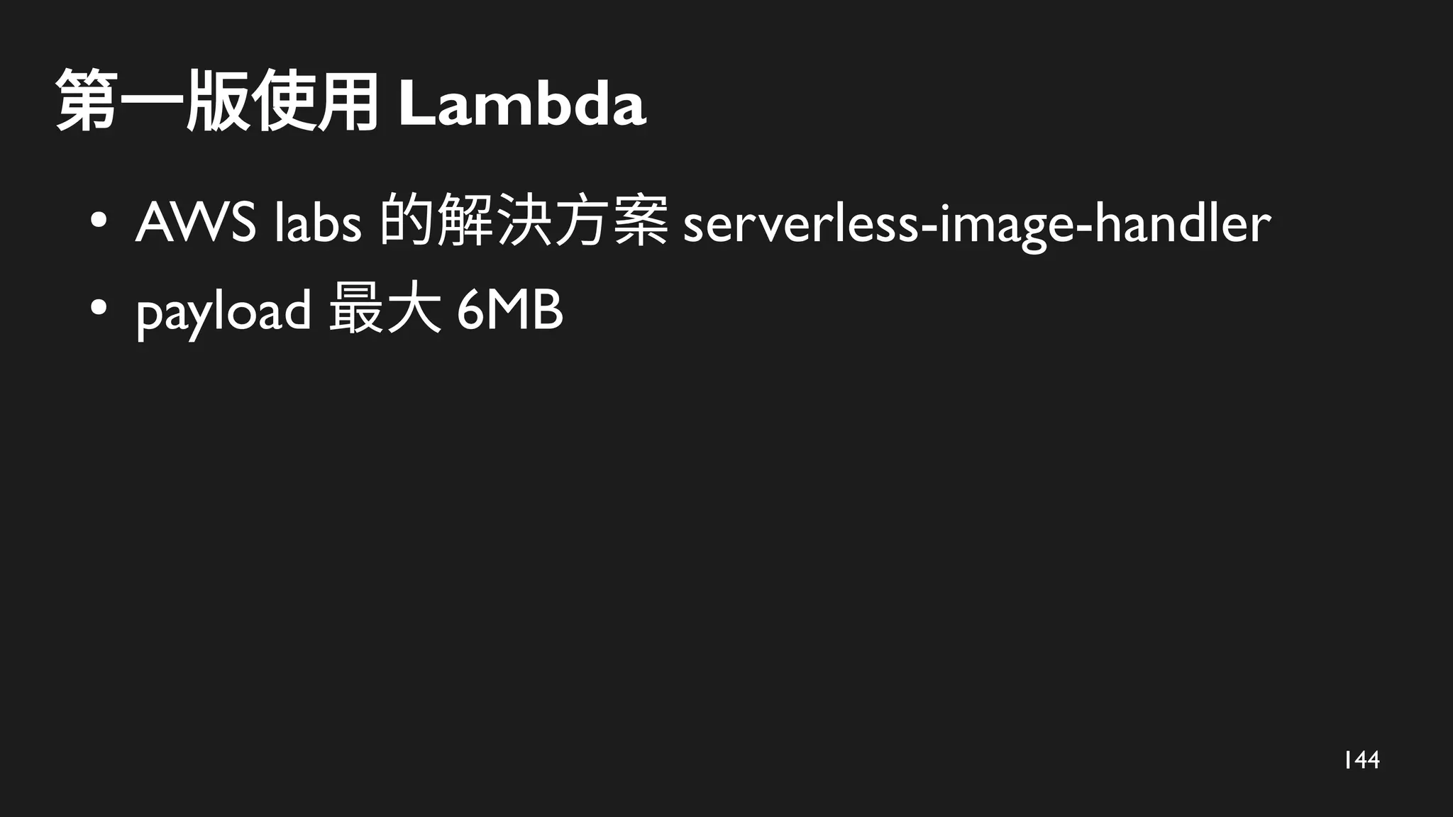 144
第一版使用 Lambda
●
AWS labs 的解決方案 serverless-image-handler
●
payload 最大 6MB
 
