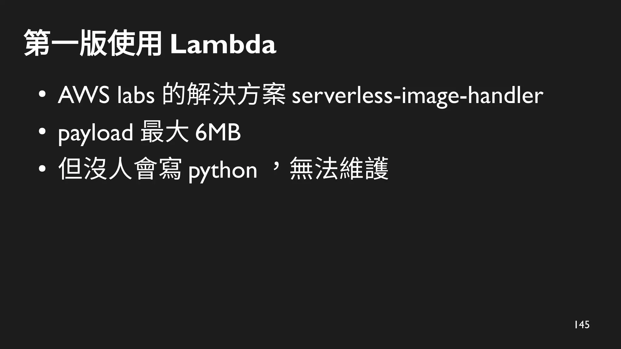 145
第一版使用 Lambda
●
AWS labs 的解決方案 serverless-image-handler
●
payload 最大 6MB
●
但沒人會寫 python ，無法維護
 