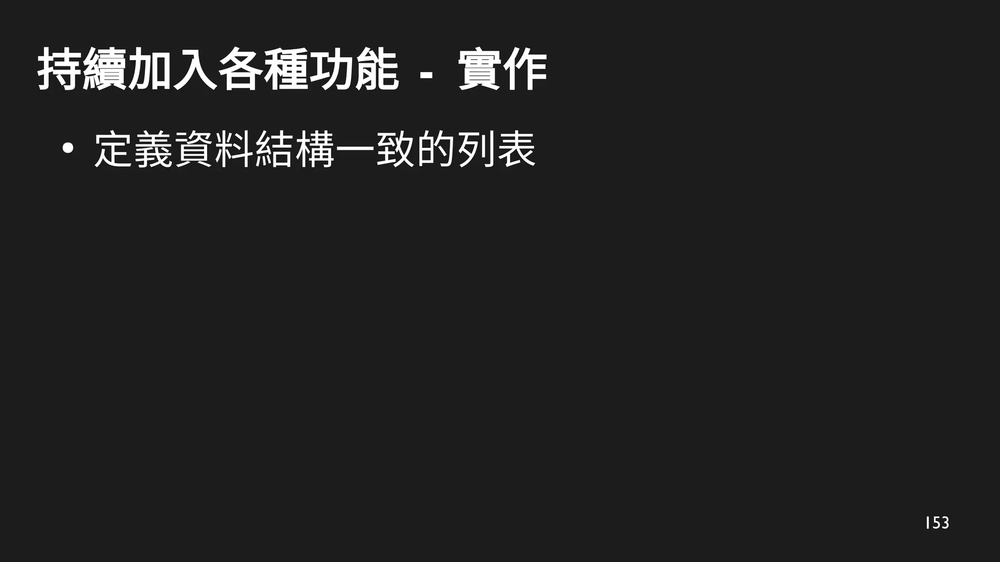 153
持續加入各種功能 - 實作
●
定義資料結構一致的列表
 