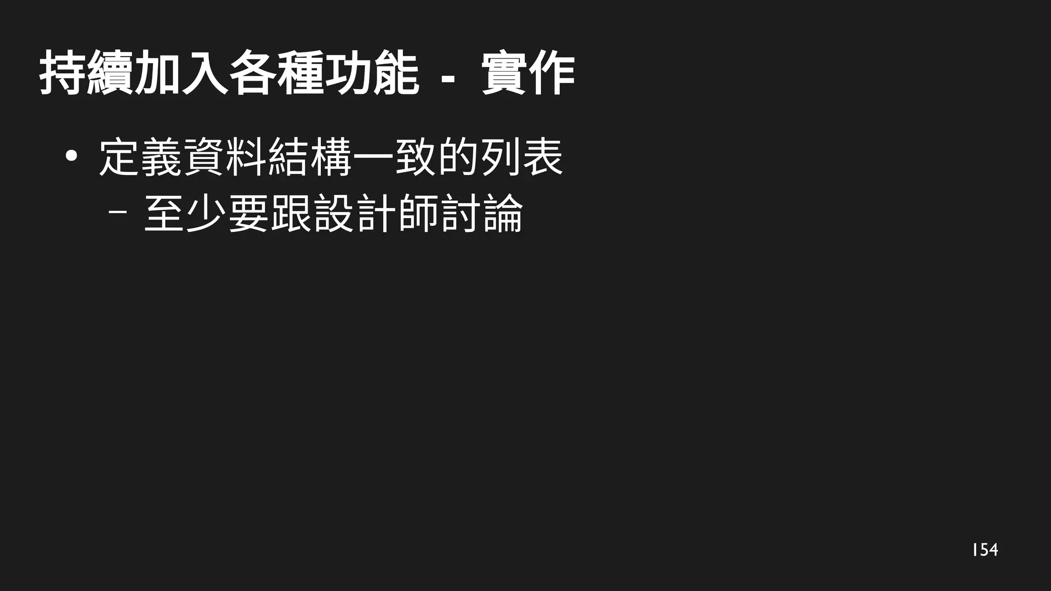 154
持續加入各種功能 - 實作
●
定義資料結構一致的列表
– 至少要跟設計師討論
 