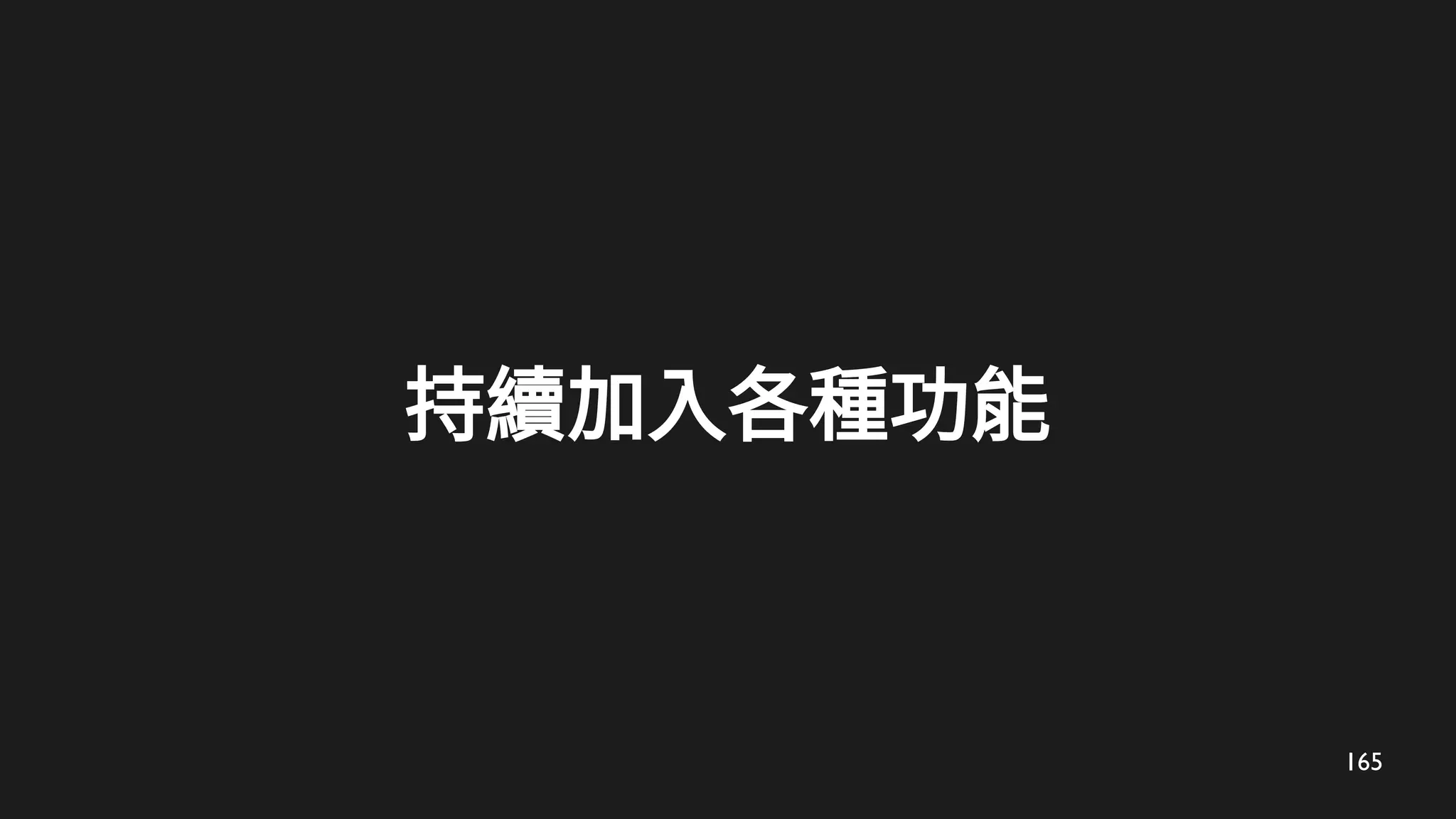 165
持續加入各種功能
 
