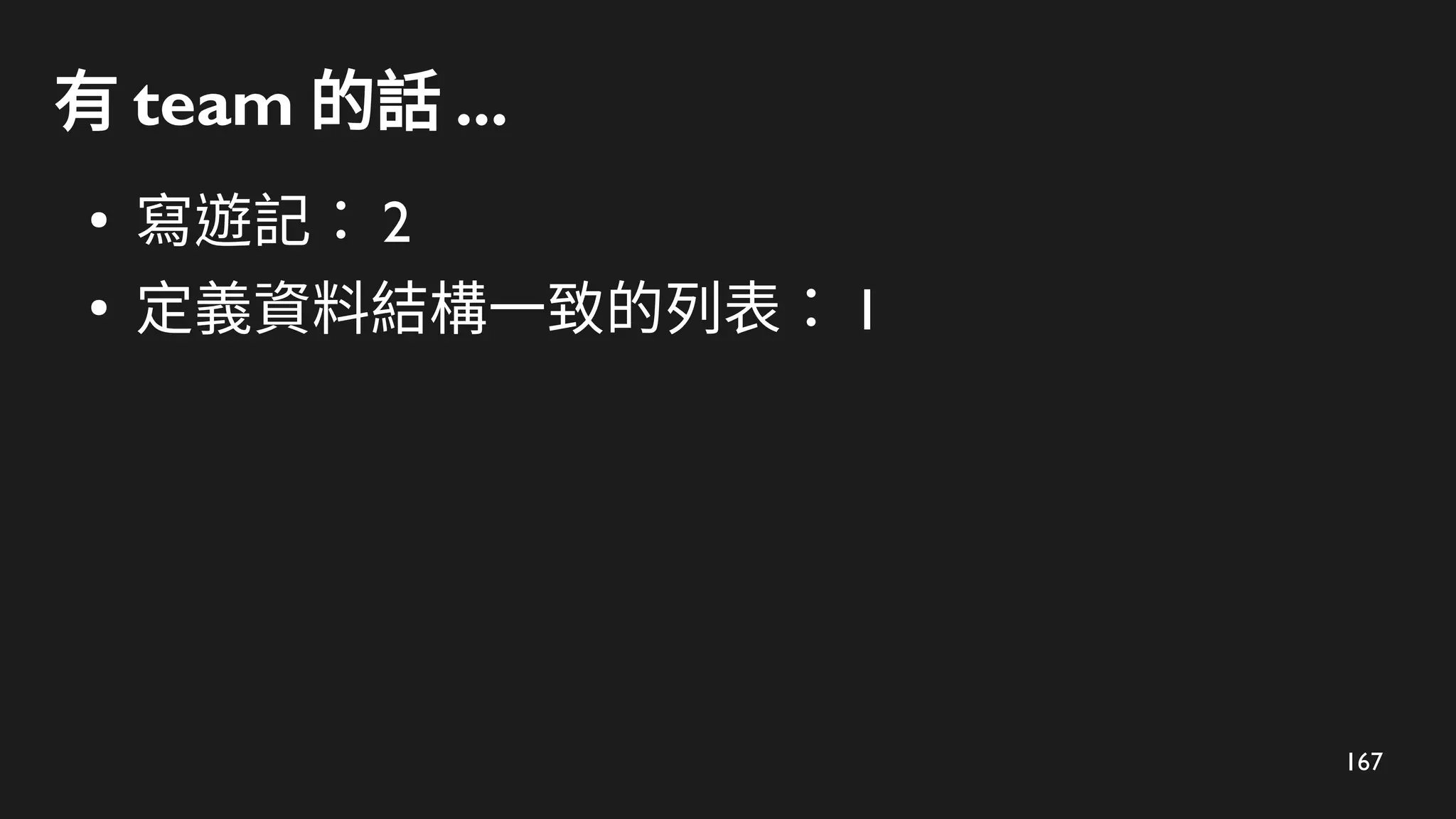 167
有 team 的話 ...
●
寫遊記： 2
●
定義資料結構一致的列表： 1
 
