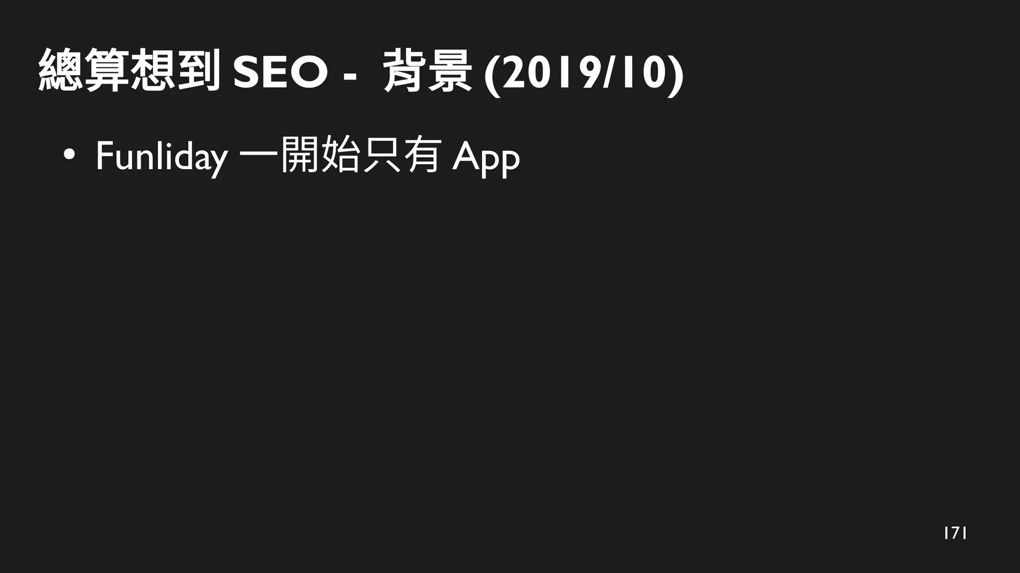 171
總算想到 SEO - 背景 (2019/10)
●
Funliday 一開始只有 App
 