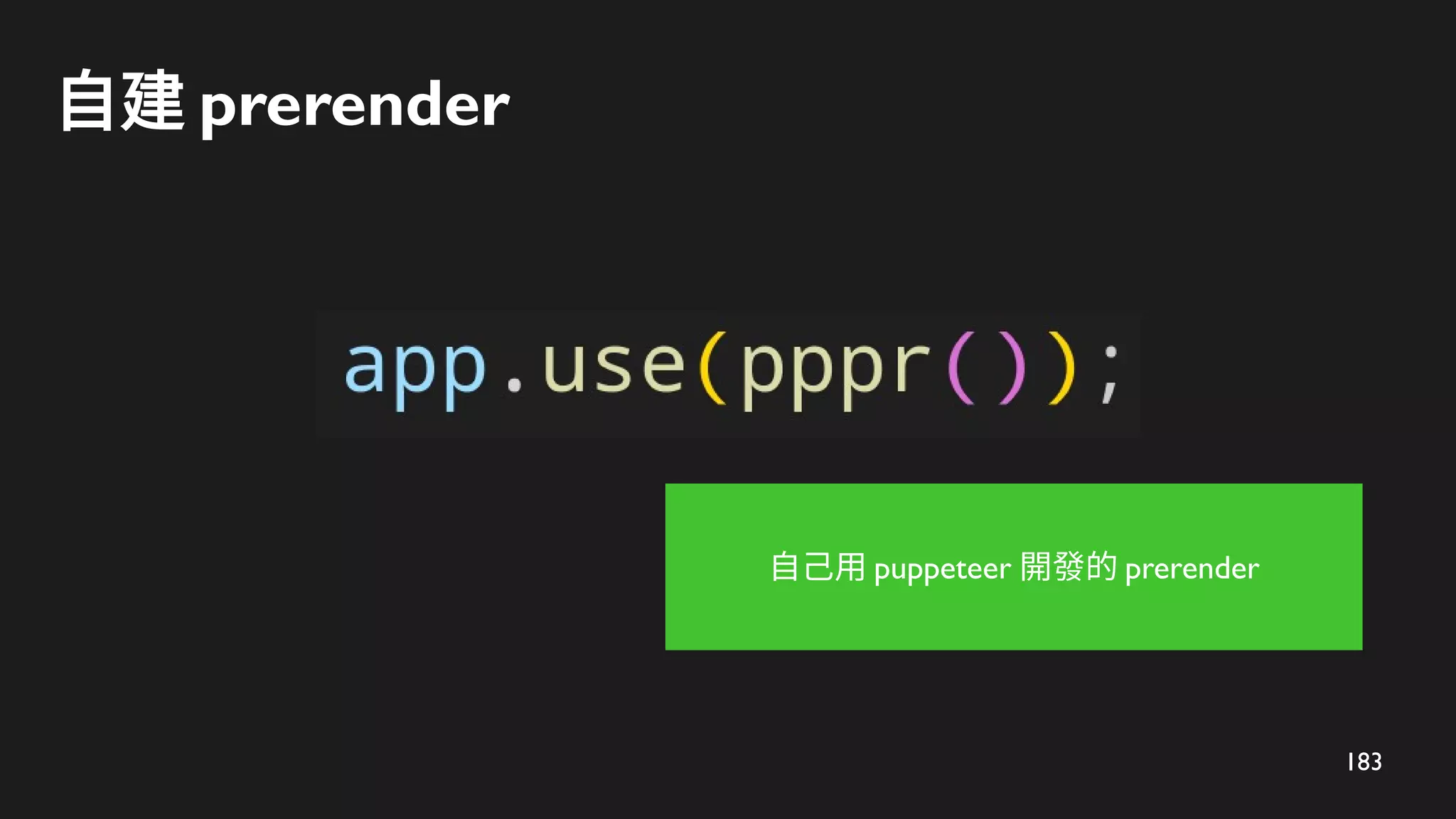183
自建 prerender
自己用 puppeteer 開發的 prerender
 
