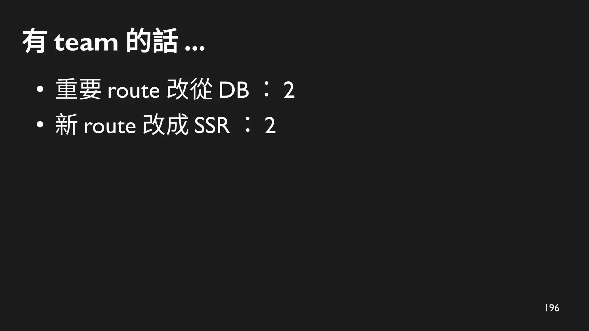 196
有 team 的話 ...
●
重要 route 改從 DB ： 2
●
新 route 改成 SSR ： 2
 