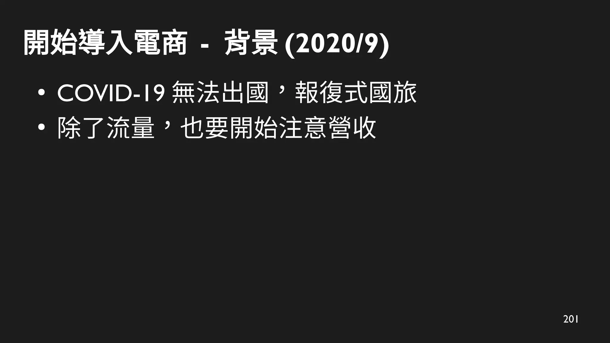 201
開始導入電商 - 背景 (2020/9)
●
COVID-19 無法出國，報復式國旅
●
除了流量，也要開始注意營收
 