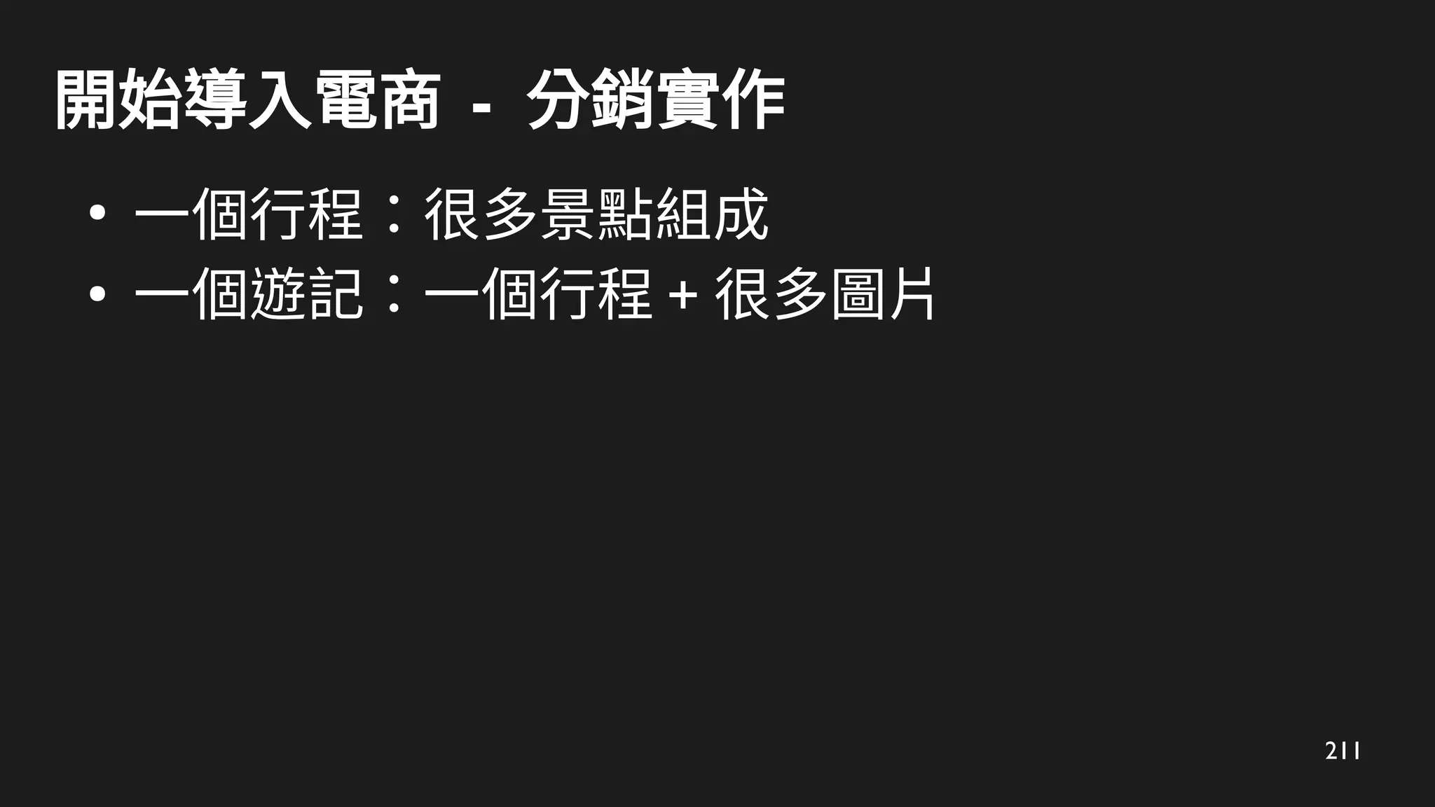 211
開始導入電商 - 分銷實作
●
一個行程：很多景點組成
●
一個遊記：一個行程 + 很多圖片
 