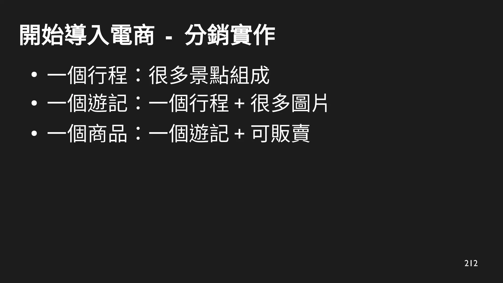 212
開始導入電商 - 分銷實作
●
一個行程：很多景點組成
●
一個遊記：一個行程 + 很多圖片
●
一個商品：一個遊記 + 可販賣
 