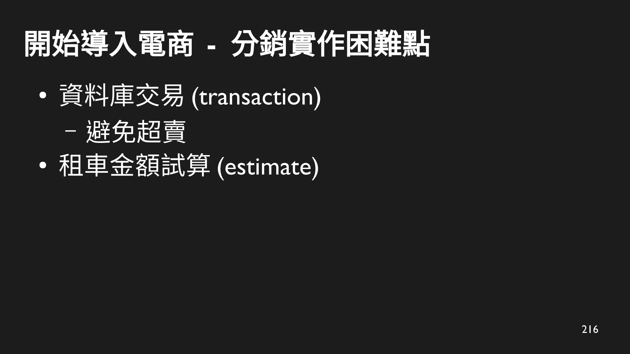 216
開始導入電商 - 分銷實作困難點
●
資料庫交易 (transaction)
– 避免超賣
●
租車金額試算 (estimate)
 
