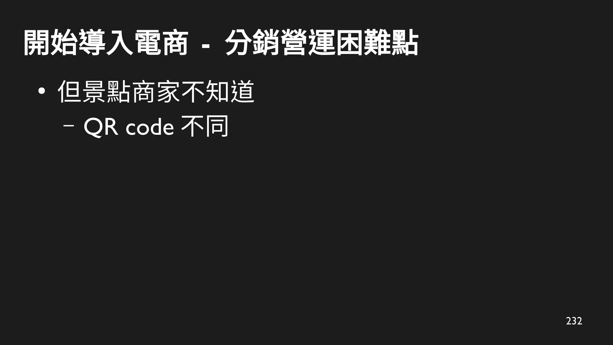 232
開始導入電商 - 分銷營運困難點
●
但景點商家不知道
– QR code 不同
 