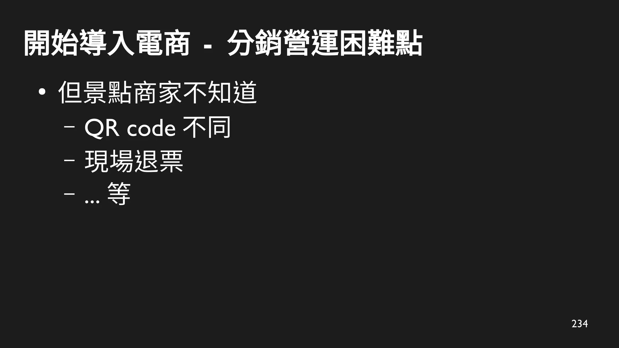 234
開始導入電商 - 分銷營運困難點
●
但景點商家不知道
– QR code 不同
– 現場退票
– ... 等
 