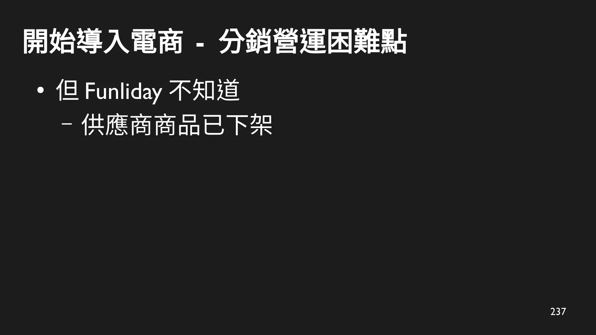 237
開始導入電商 - 分銷營運困難點
●
但 Funliday 不知道
– 供應商商品已下架
 
