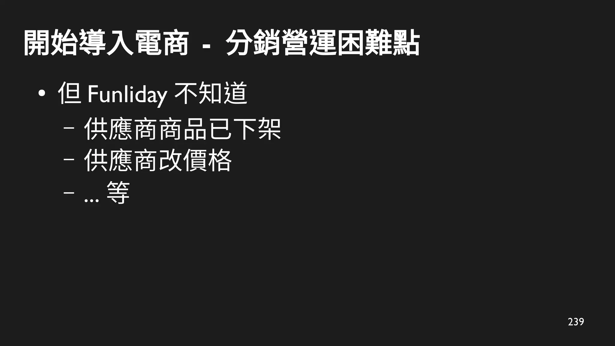 239
開始導入電商 - 分銷營運困難點
●
但 Funliday 不知道
– 供應商商品已下架
– 供應商改價格
– ... 等
 