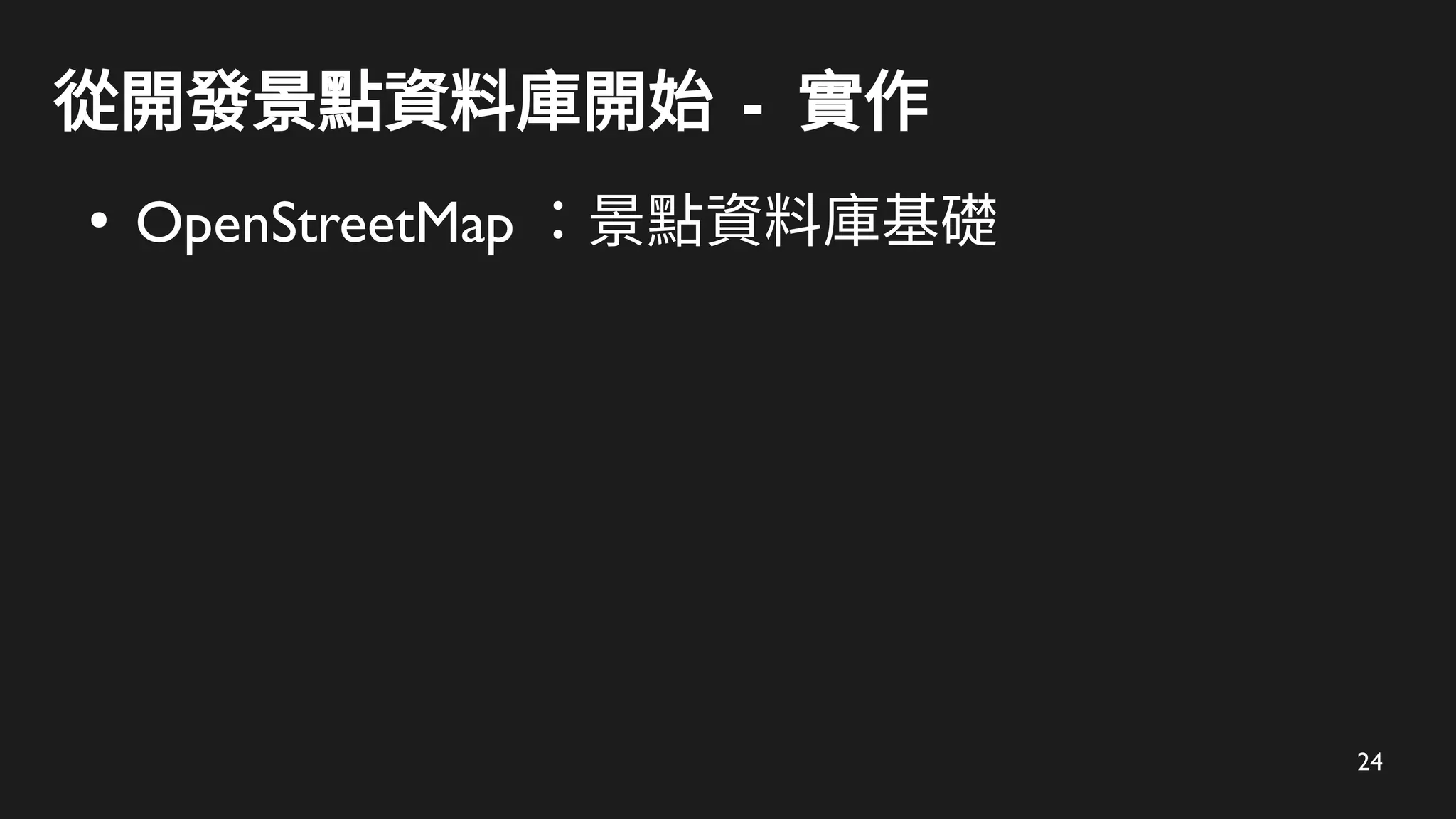 24
從開發景點資料庫開始 - 實作
●
OpenStreetMap ：景點資料庫基礎
 