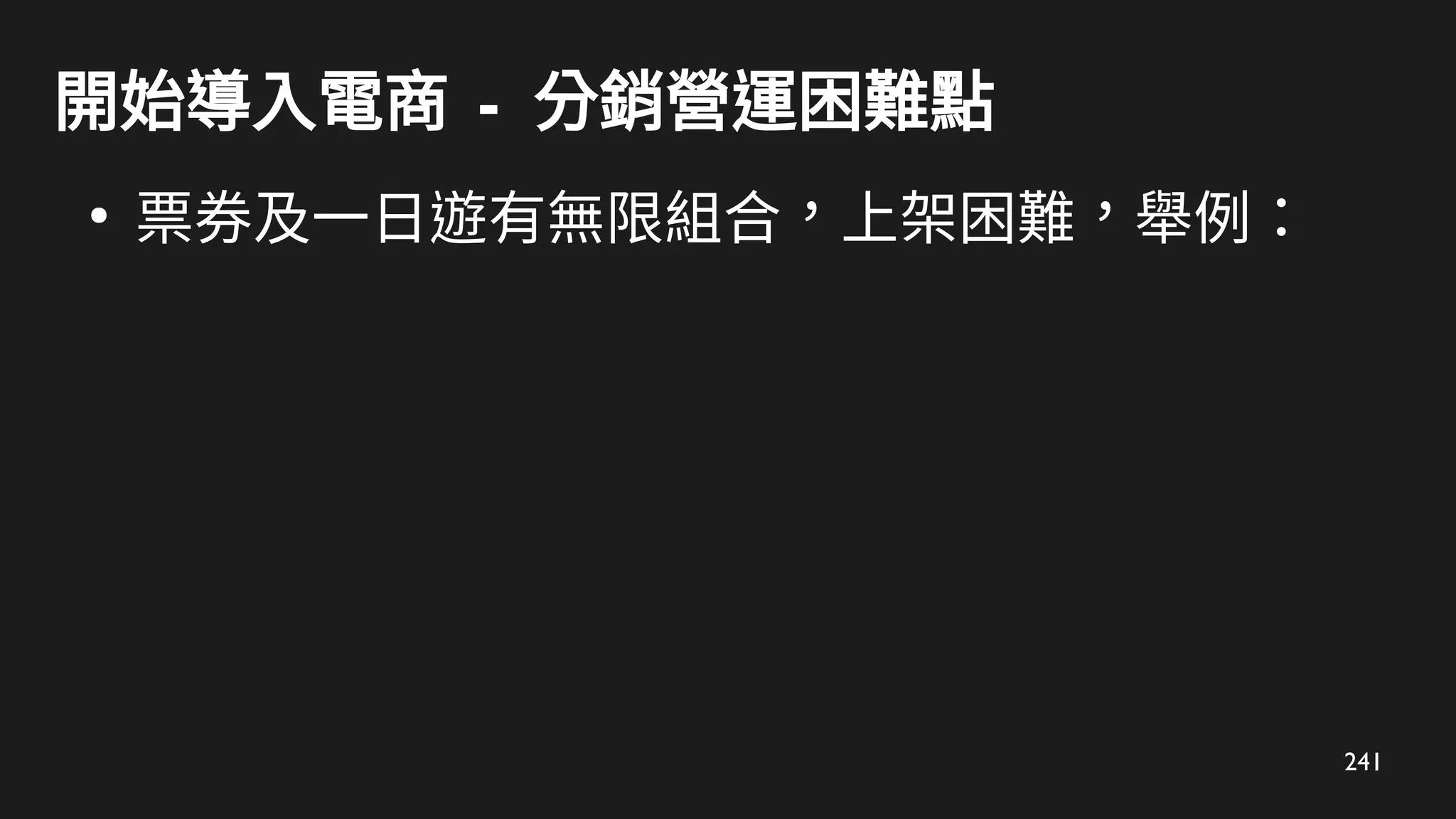 241
開始導入電商 - 分銷營運困難點
●
票券及一日遊有無限組合，上架困難，舉例：
 