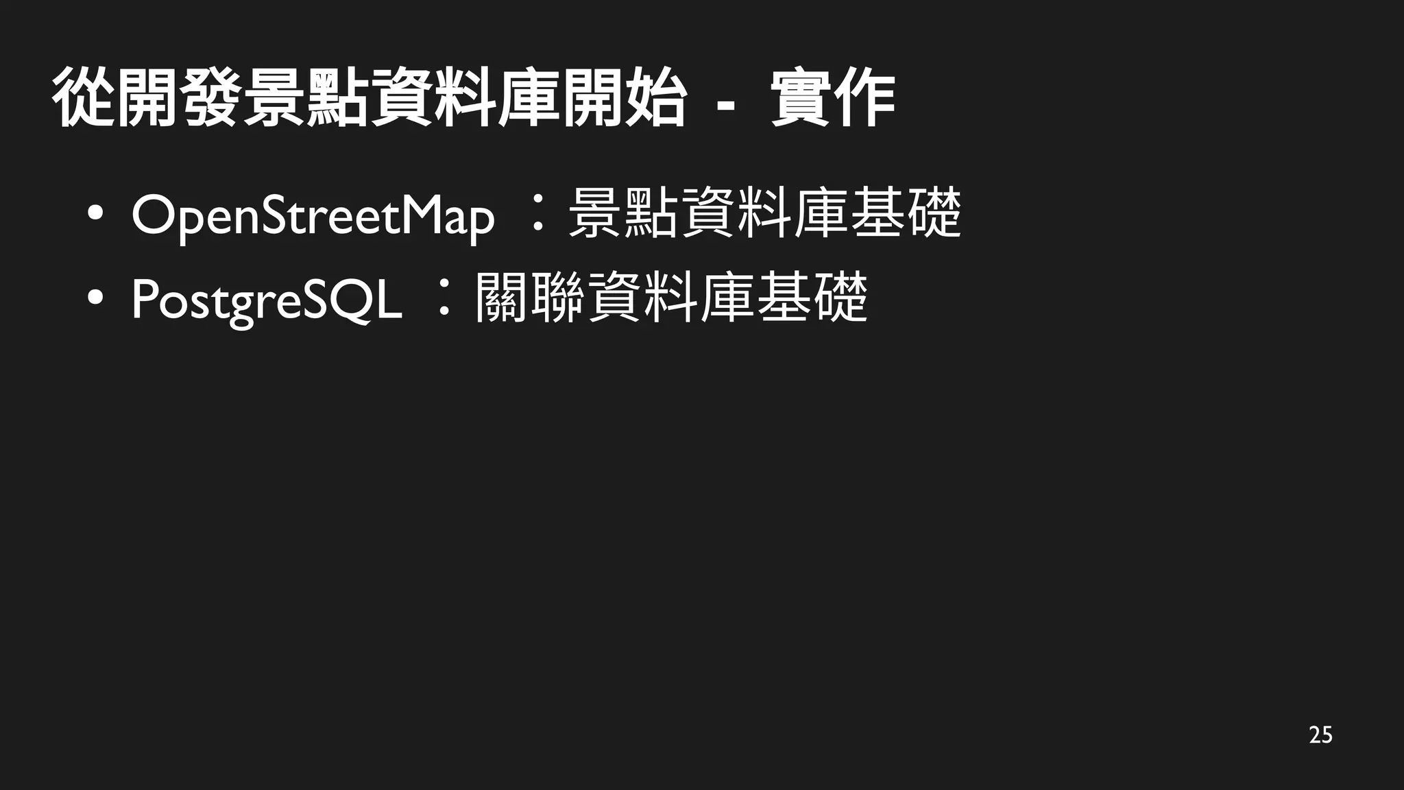 25
從開發景點資料庫開始 - 實作
●
OpenStreetMap ：景點資料庫基礎
●
PostgreSQL ：關聯資料庫基礎
 