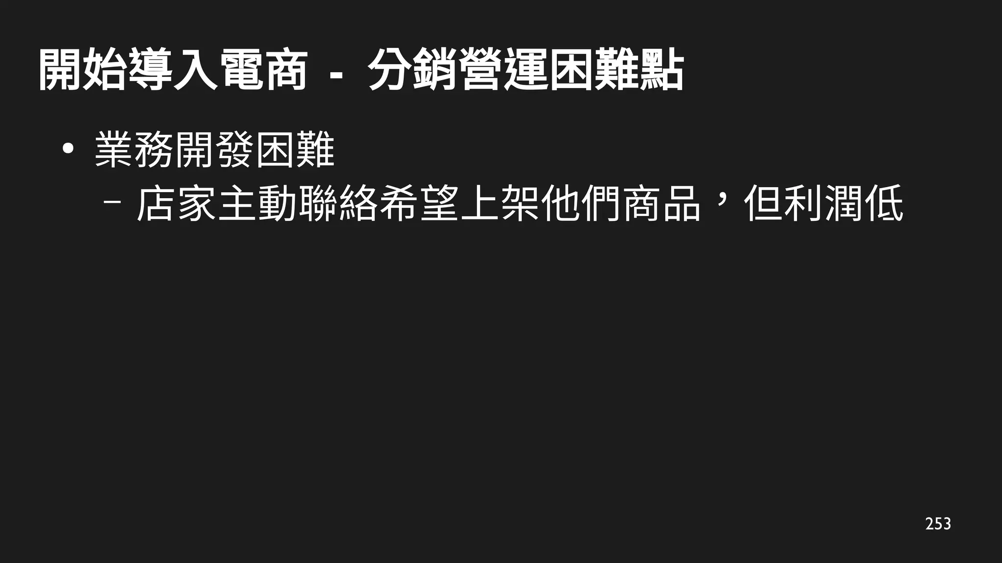 253
開始導入電商 - 分銷營運困難點
●
業務開發困難
– 店家主動聯絡希望上架他們商品，但利潤低
 