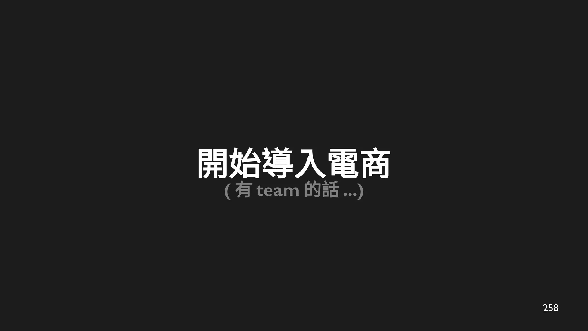 258
開始導入電商
( 有 team 的話 ...)
 