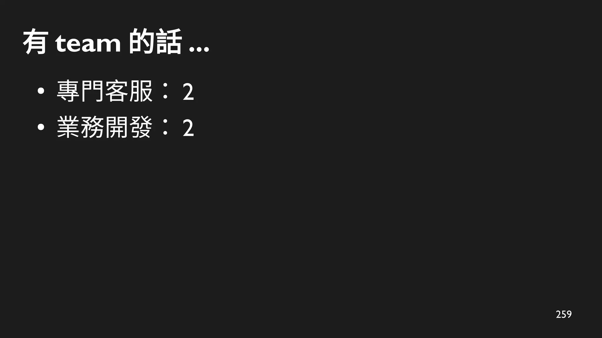 259
有 team 的話 ...
●
專門客服： 2
●
業務開發： 2
 