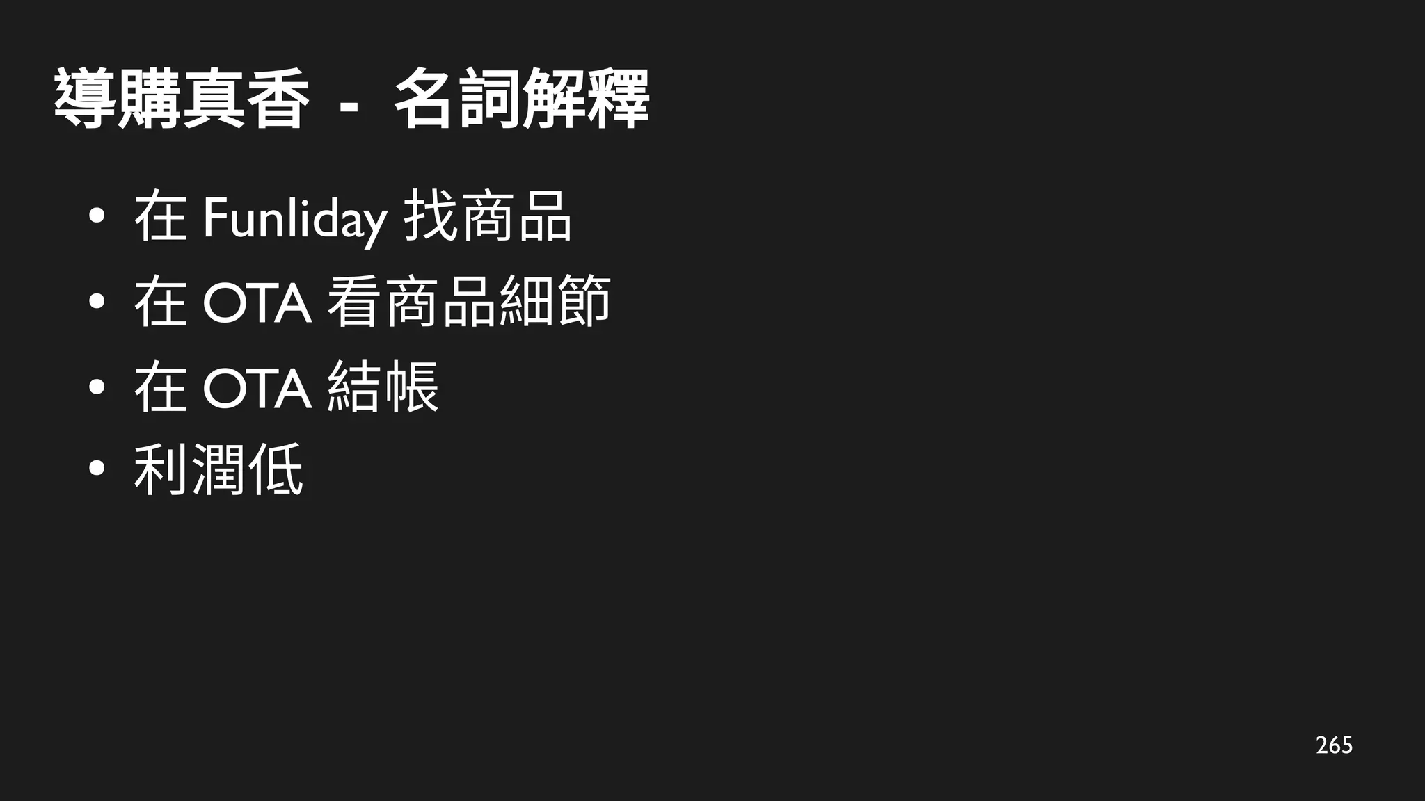 265
導購真香 - 名詞解釋
●
在 Funliday 找商品
●
在 OTA 看商品細節
●
在 OTA 結帳
●
利潤低
 
