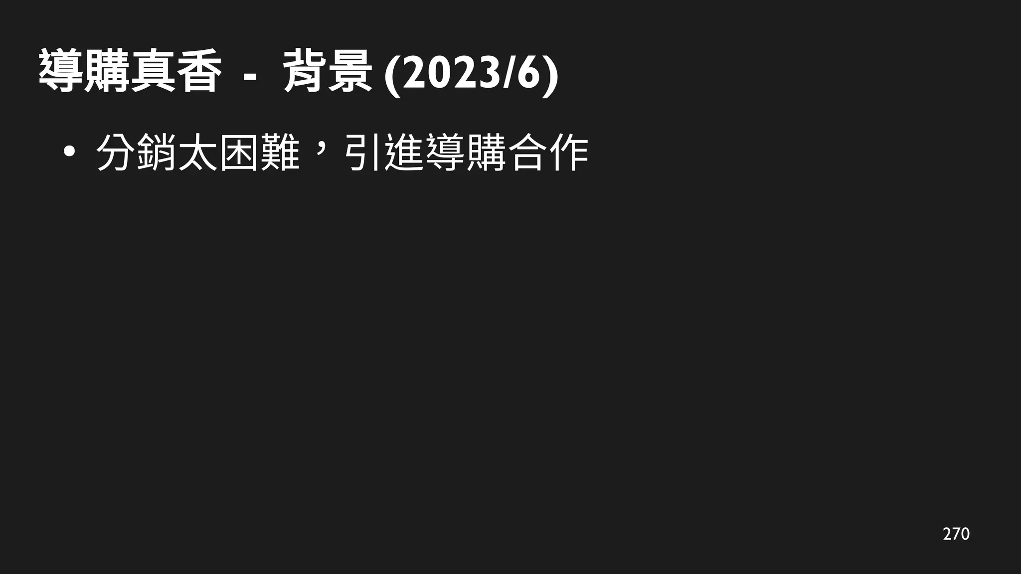 270
導購真香 - 背景 (2023/6)
●
分銷太困難，引進導購合作
 
