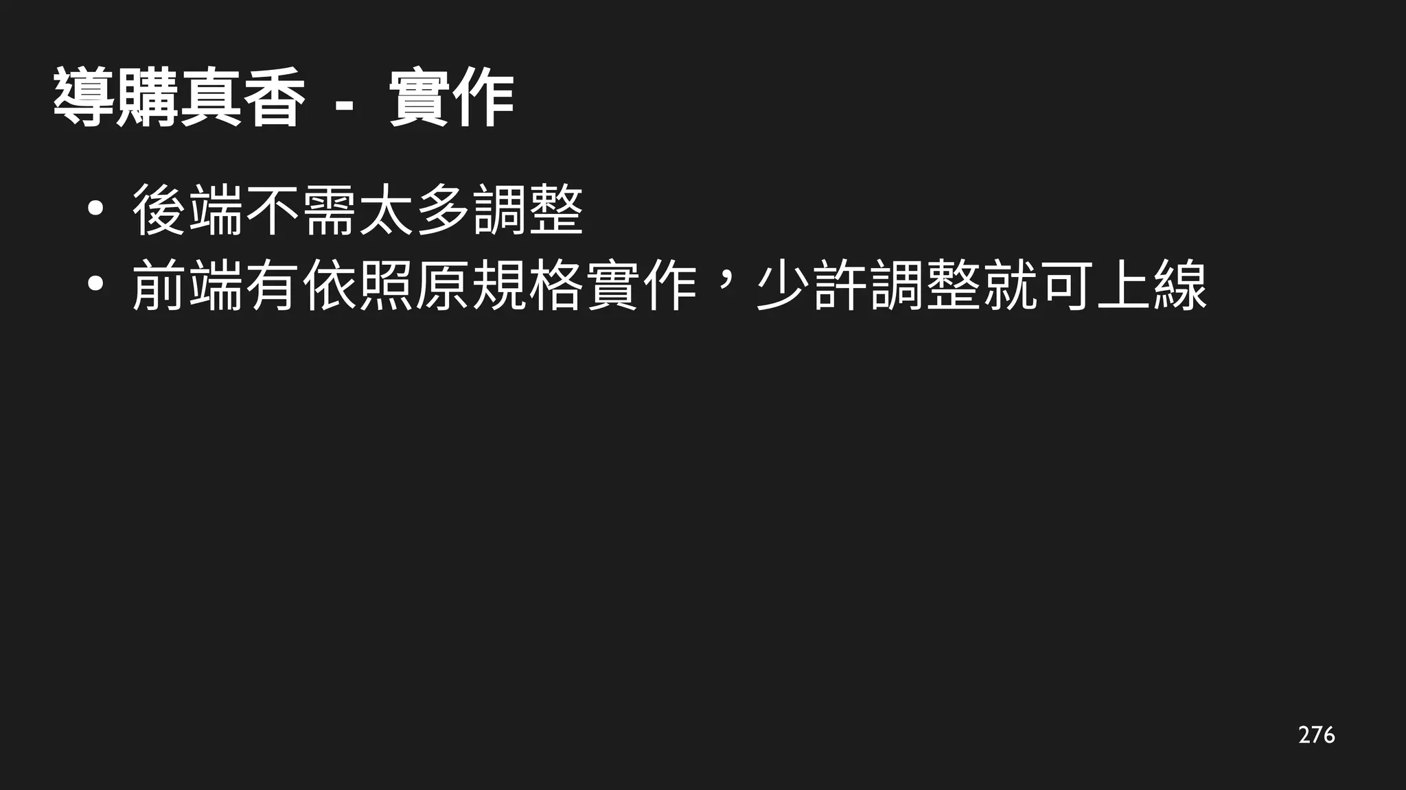 276
導購真香 - 實作
●
後端不需太多調整
●
前端有依照原規格實作，少許調整就可上線
 