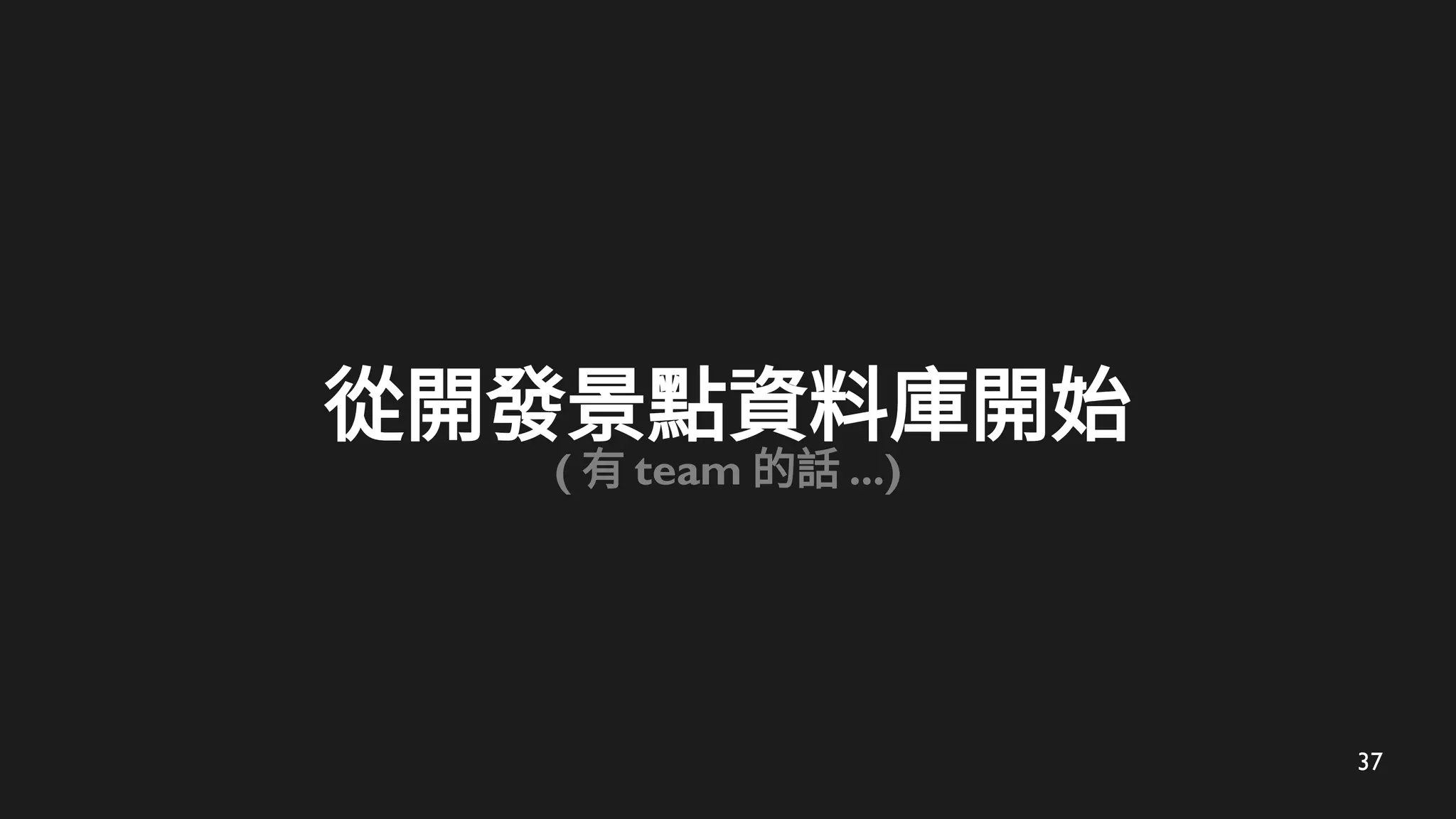 37
從開發景點資料庫開始
( 有 team 的話 ...)
 