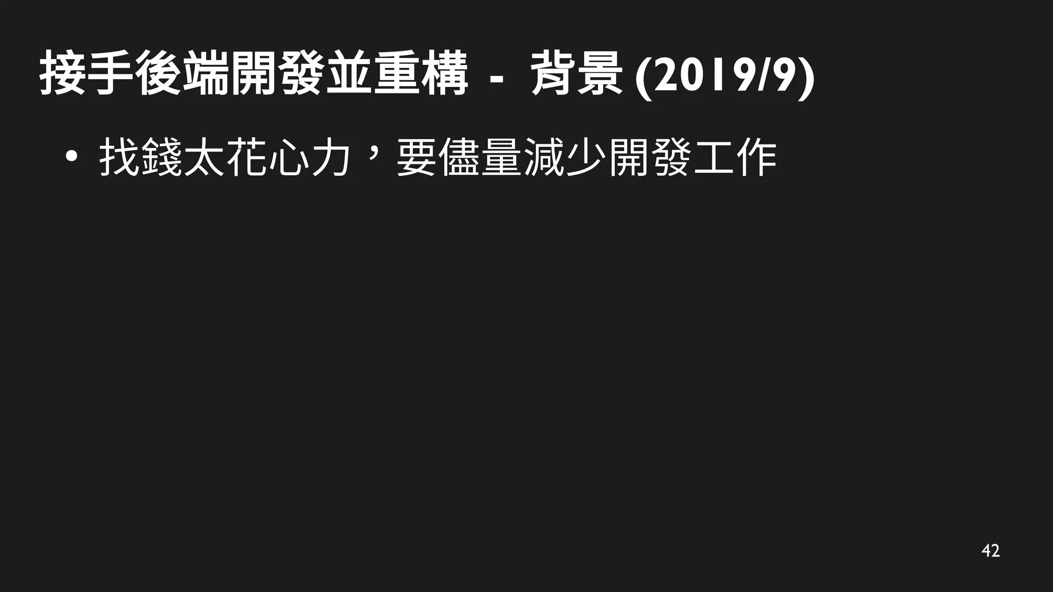 42
接手後端開發並重構 - 背景 (2019/9)
●
找錢太花心力，要儘量減少開發工作
 