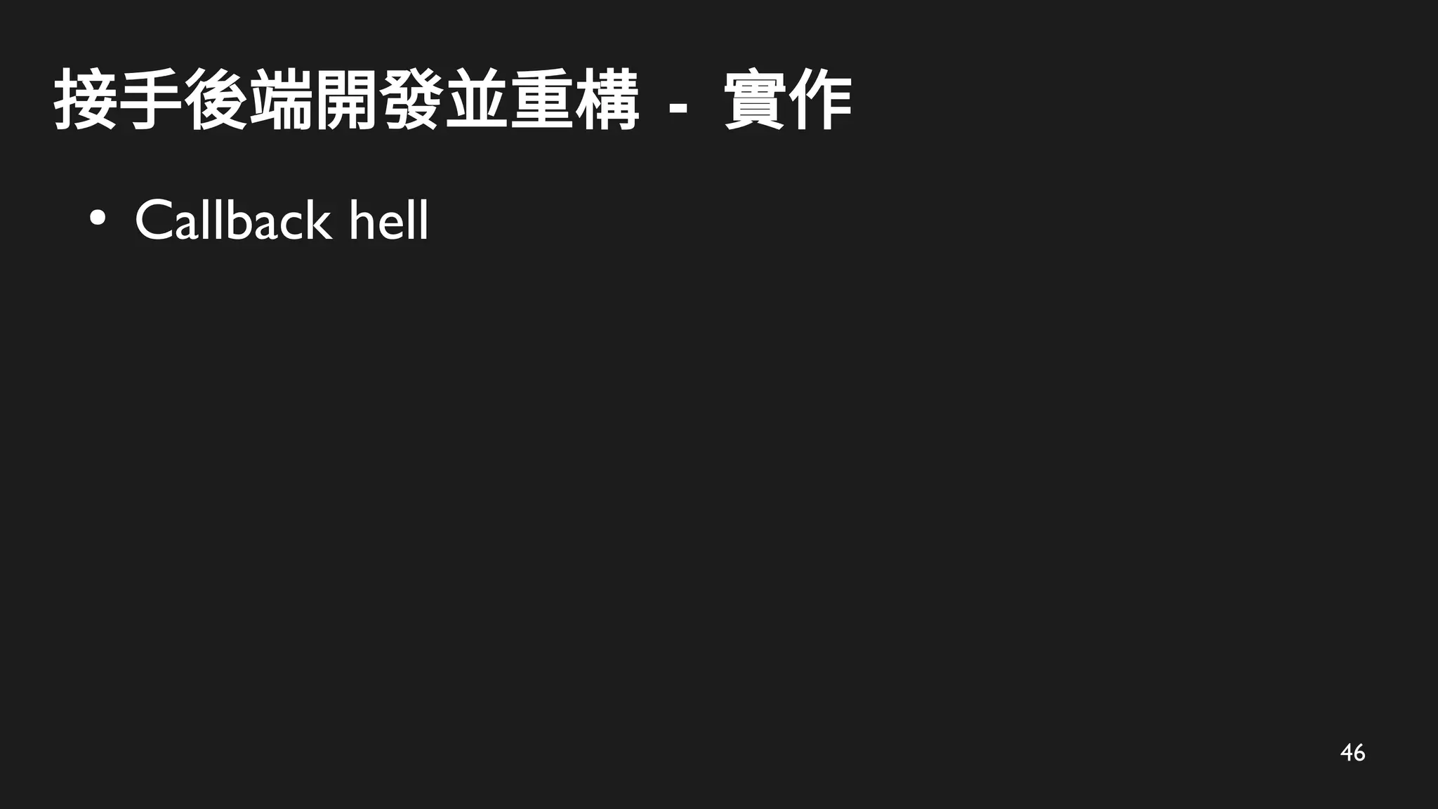 46
接手後端開發並重構 - 實作
●
Callback hell
 