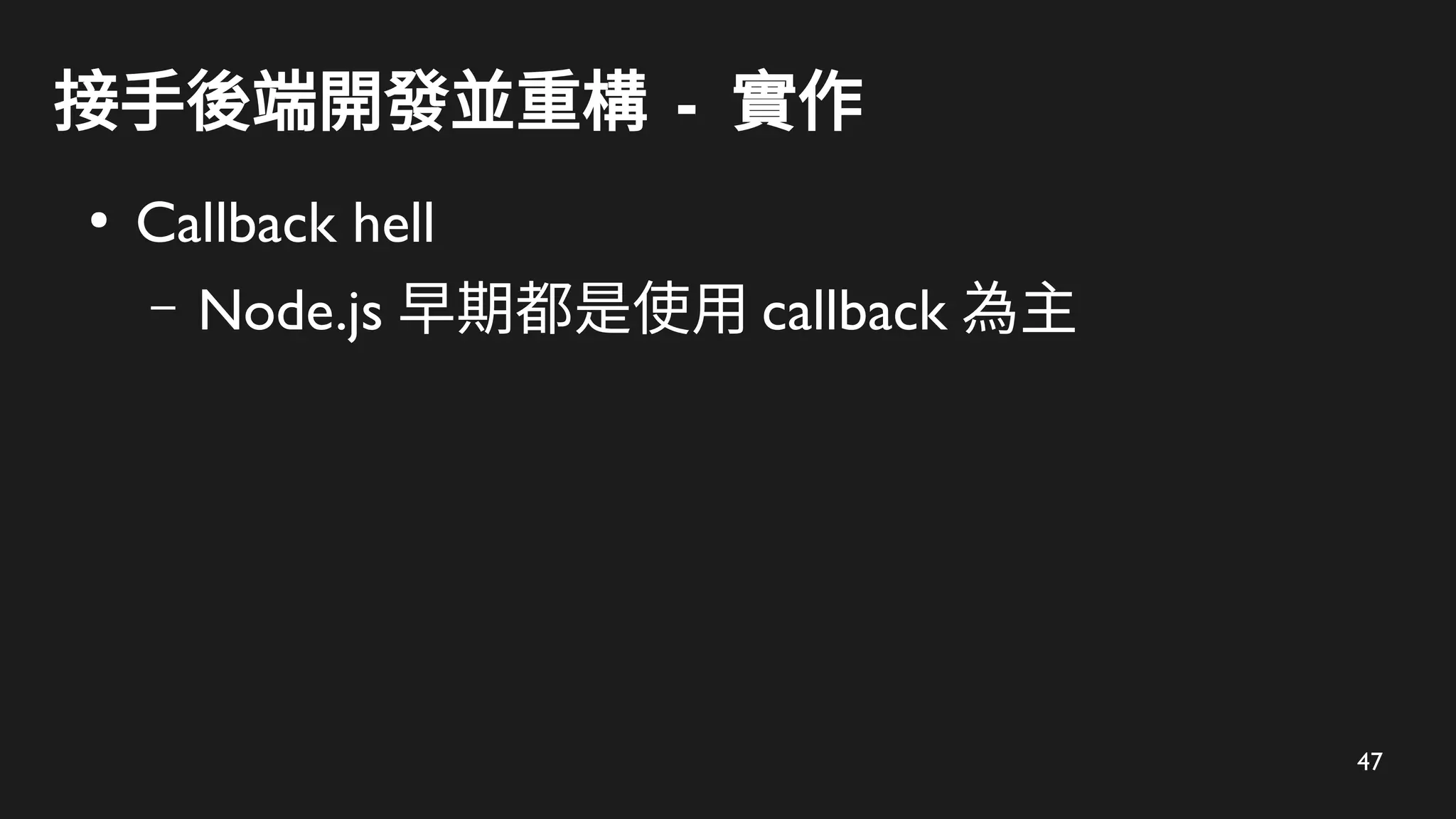 47
接手後端開發並重構 - 實作
●
Callback hell
– Node.js 早期都是使用 callback 為主
 