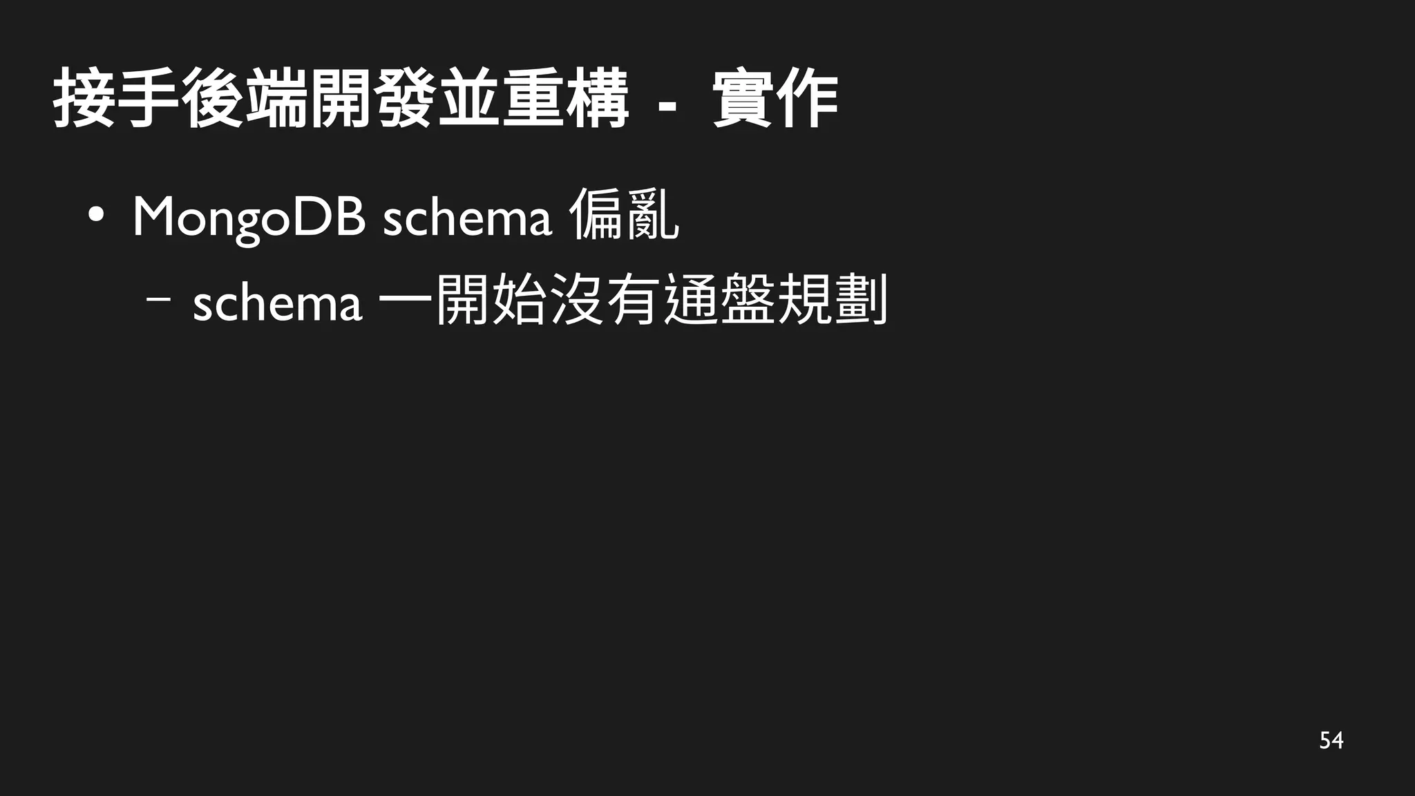54
接手後端開發並重構 - 實作
●
MongoDB schema 偏亂
– schema 一開始沒有通盤規劃
 