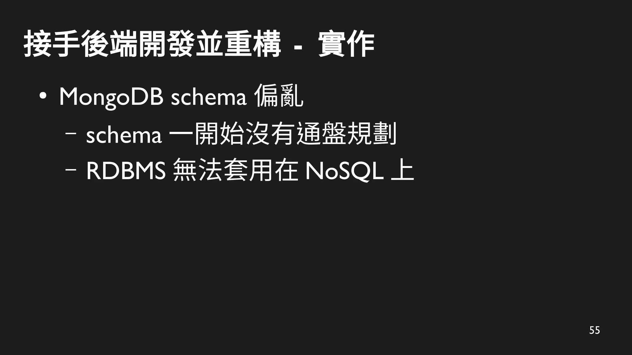 55
接手後端開發並重構 - 實作
●
MongoDB schema 偏亂
– schema 一開始沒有通盤規劃
– RDBMS 無法套用在 NoSQL 上
 
