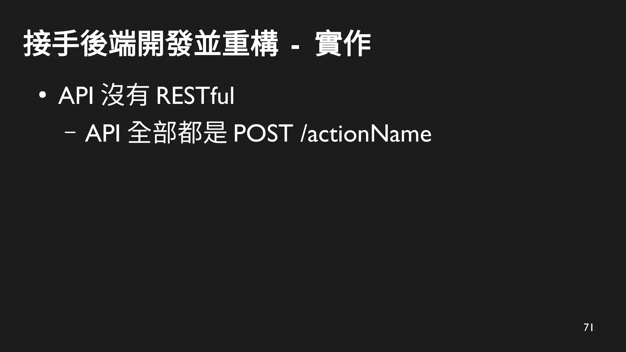 71
接手後端開發並重構 - 實作
●
API 沒有 RESTful
– API 全部都是 POST /actionName
 