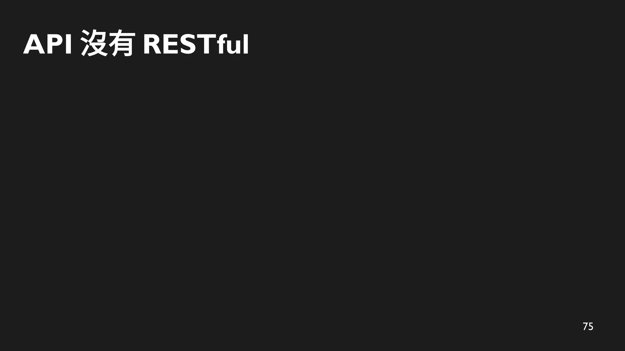 75
API 沒有 RESTful
 