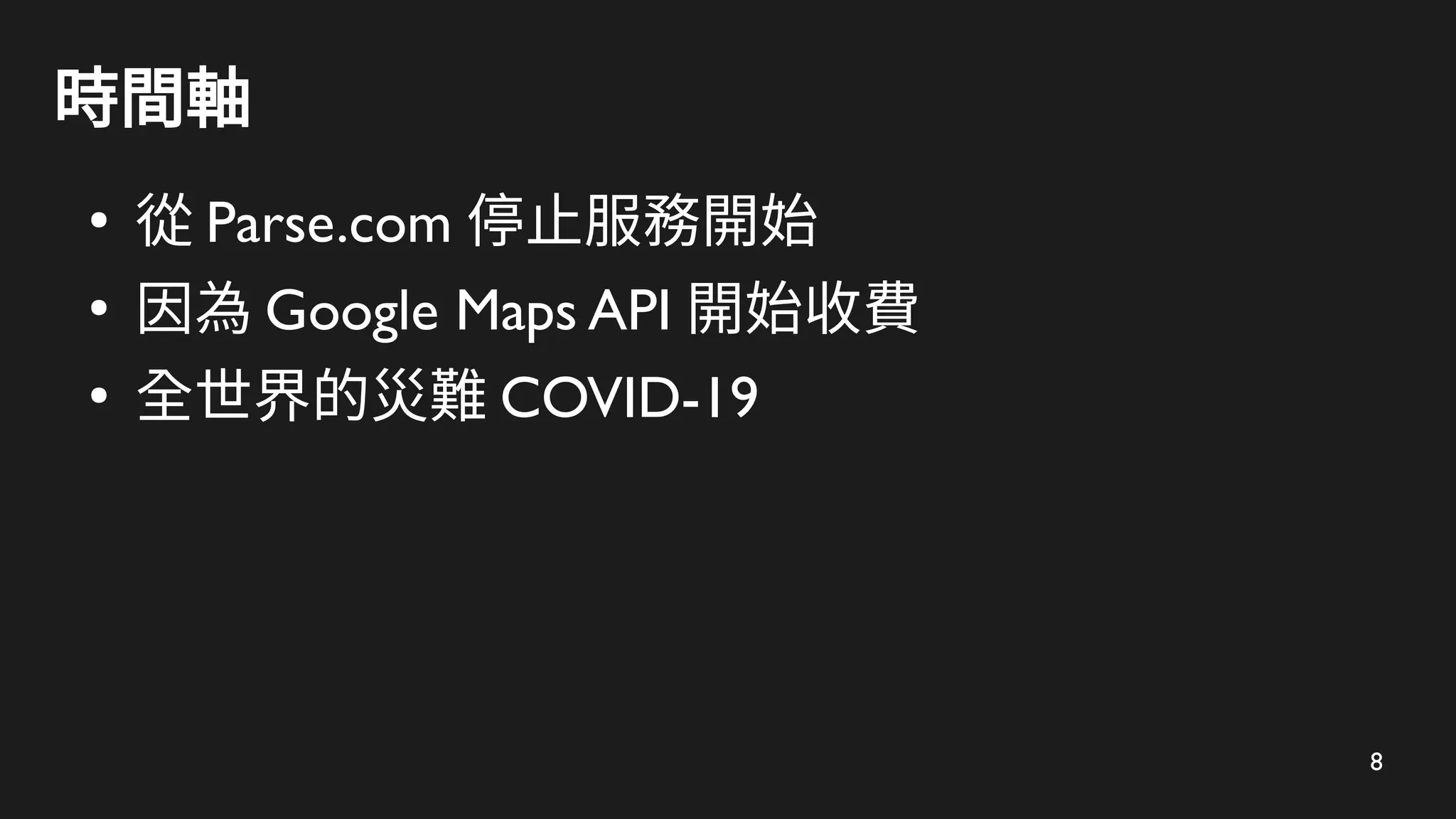 8
時間軸
●
從 Parse.com 停止服務開始
●
因為 Google Maps API 開始收費
●
全世界的災難 COVID-19
 