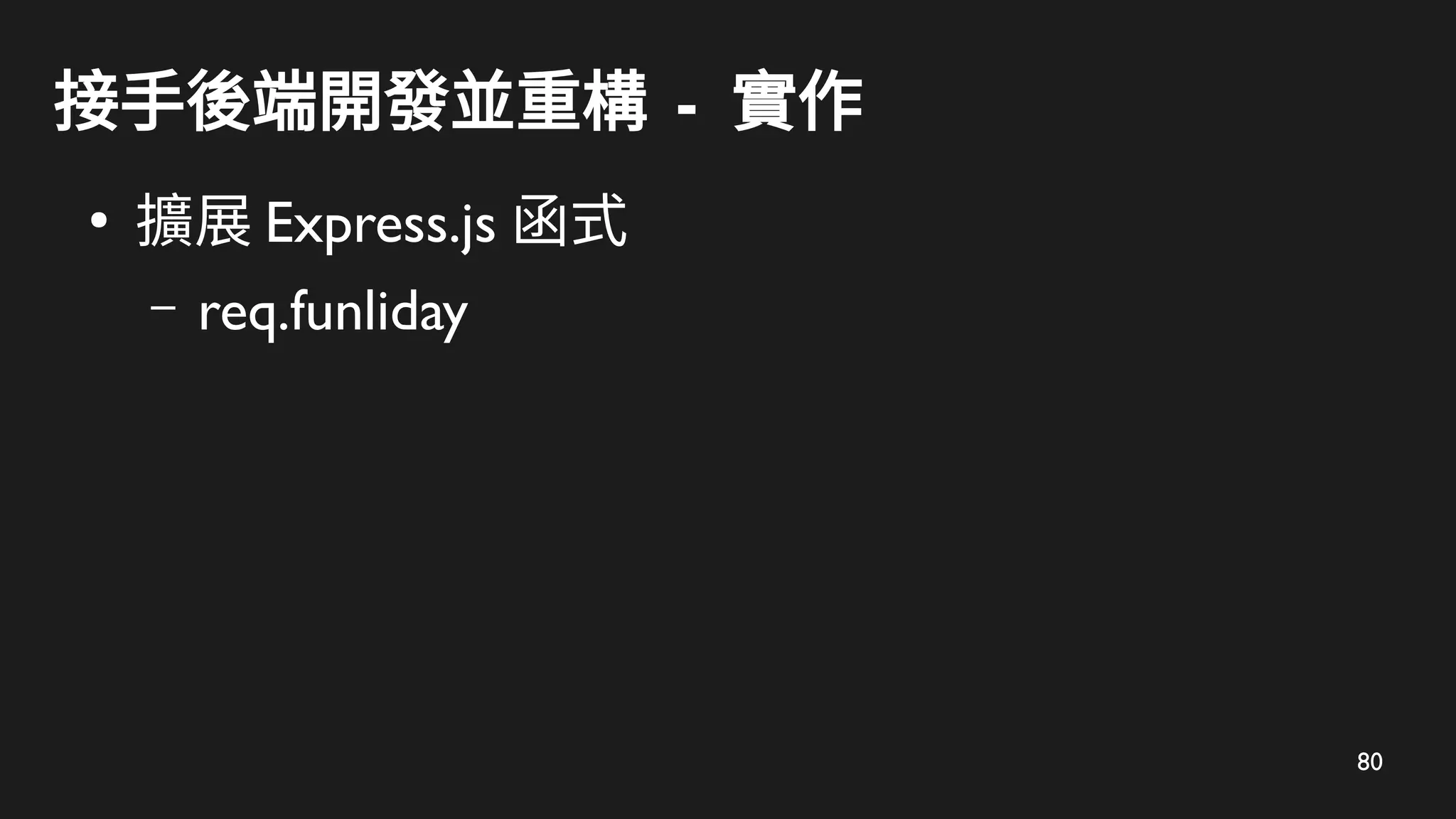 80
接手後端開發並重構 - 實作
●
擴展 Express.js 函式
– req.funliday
 