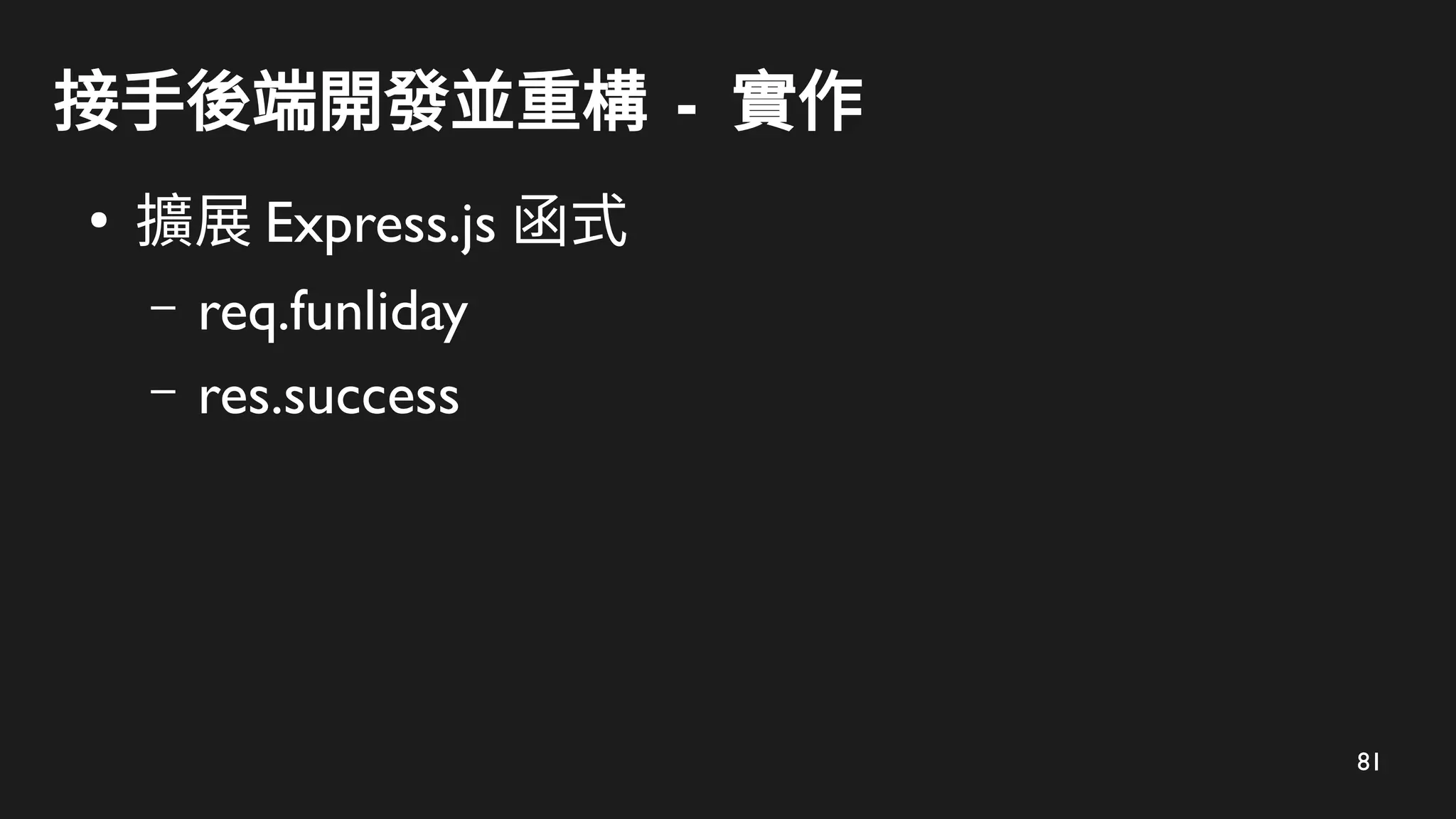 81
接手後端開發並重構 - 實作
●
擴展 Express.js 函式
– req.funliday
– res.success
 
